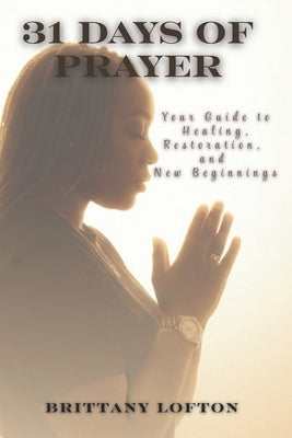 31 Days of Prayer: Your Guide to Healing, Restoration, and New Beginnings by Lofton, Brittany