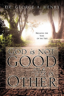 God is not Good - He is Other by Henry, George A.