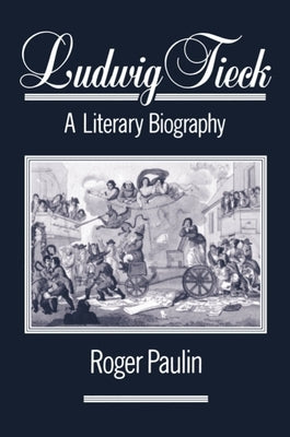 Ludwig Tieck: A Literary Biography by Paulin, Roger