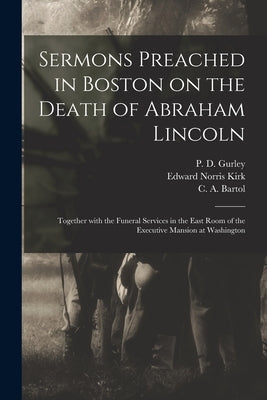 Sermons Preached in Boston on the Death of Abraham Lincoln; Together With the Funeral Services in the East Room of the Executive Mansion at Washington by Gurley, P. D. (Phineas Densmore) 181