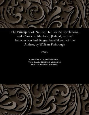 The Principles of Nature, Her Divine Revelations, and a Voice to Mankind: [edited, with an Introduction and Biographical Sketch of the Author, by Will by Davis, Andrew Jackson