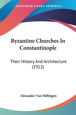 Byzantine Churches In Constantinople: Their History And Architecture (1912) by Van Millingen, Alexander
