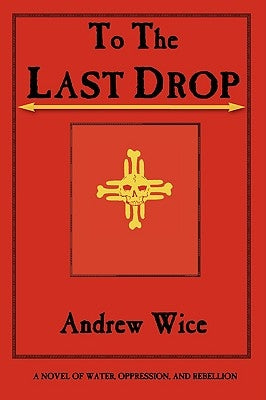 To the Last Drop: A Novel of Water, Oppression, and Rebellion by Wice, Andrew