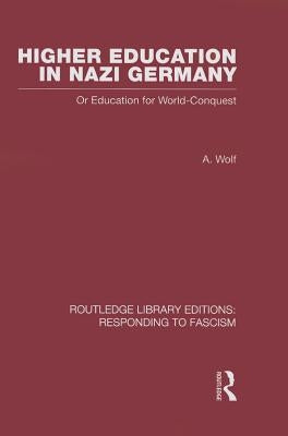 Higher Education in Nazi Germany (RLE Responding to Fascism: Or Education for World Conquest by Wolf, A.
