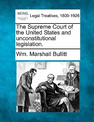 The Supreme Court of the United States and Unconstitutional Legislation. by Bullitt, Wm Marshall