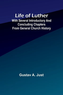 Life of Luther: with several introductory and concluding chapters from general church history by A. Just, Gustav