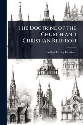 The Doctrine of the Church and Christian Reunion by Headlam, Arthur Cayley