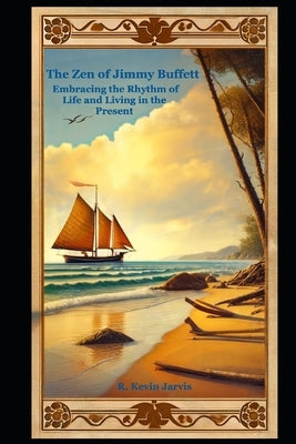 The Zen of Jimmy Buffett: Embracing the Rhythm of Life and Living in the Present by Jarvis, R. Kevin