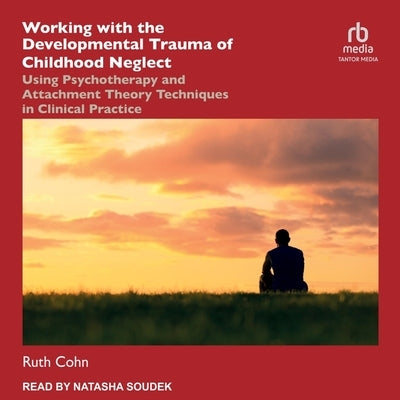 Working with the Developmental Trauma of Childhood Neglect: Using Psychotherapy and Attachment Theory Techniques in Clinical Practice by Cohn, Ruth