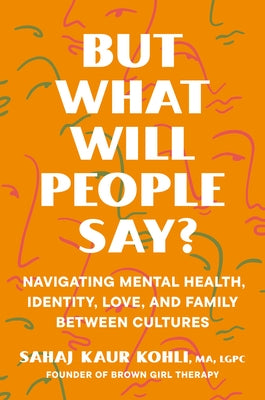 But What Will People Say?: Navigating Mental Health, Identity, Love, and Family Between Cultures by Kohli, Sahaj Kaur