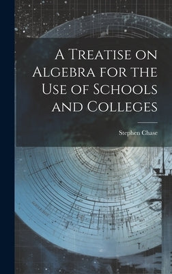 A Treatise on Algebra for the Use of Schools and Colleges by Chase, Stephen