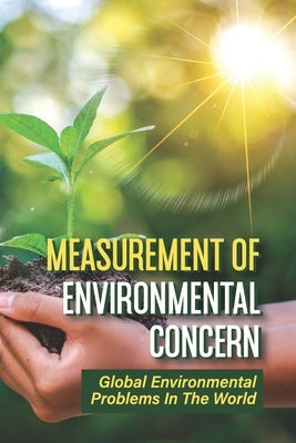 Measurement Of Environmental Concern: Global Environmental Problems In The World: Environmental Ethics Examples by Cifelli, Dudley