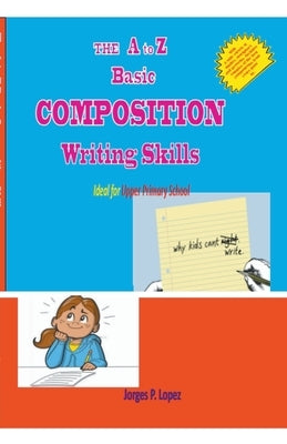 The A to Z Basic Composition Writing Skills by Lopez, Jorges P.