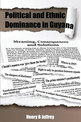Political and Ethnic Dominance in Guyana: Meaning, Consequences and Solutions by Jeffrey, Henry Benfield