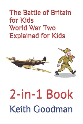 The Battle of Britain for Kids World War Two Explained for Kids: 2-in-1 Book by Goodman, Keith