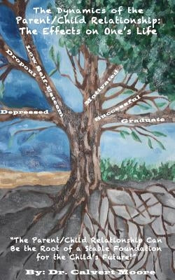 The Dynamics of the Parent/Child Relationship: The Effects on One's Life by Moore, Calvert