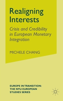 Realigning Interests: Crisis and Credibility in European Monetary Integration by Chang, M.