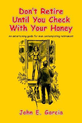 Don't Retire Until You Check With Your Honey by Garcia, John E.