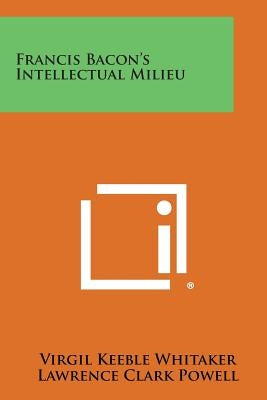 Francis Bacon's Intellectual Milieu by Whitaker, Virgil Keeble