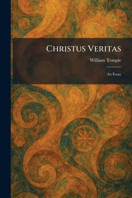 Christus Veritas: An Essay by Temple, William