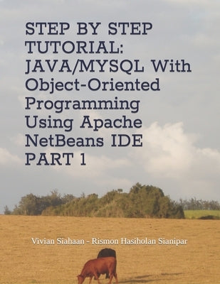 Step by Step Tutorial: JAVA/MYSQL With Object-Oriented Programming Using Apache NetBeans IDE PART 1 by Sianipar, Rismon Hasiholan
