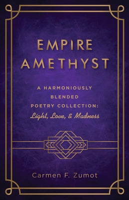 Empire Amethyst: A Harmoniously Blended Poetry Collection: Light, Love, and Madness by Zumot, Carmen F.