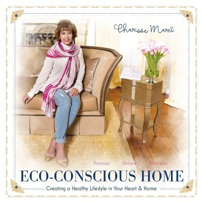 Eco-Conscious Home: Creating A Healthy Lifestyle in Your Heart & Home by Marei, Charisse