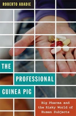 The Professional Guinea Pig: Big Pharma and the Risky World of Human Subjects by Abadie, Roberto