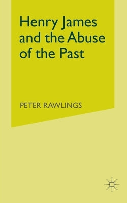 Henry James and the Abuse of the Past by Rawlings, P.