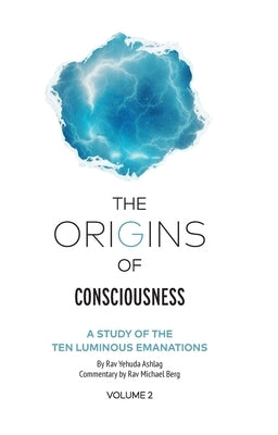The Origins of Consciousness Volume 2: A Study of the Ten Luminous Emanations by Ashlag, Rav Yehuda