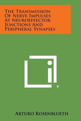 The Transmission of Nerve Impulses at Neuroeffector Junctions and Peripheral Synapses by Rosenblueth, Arturo