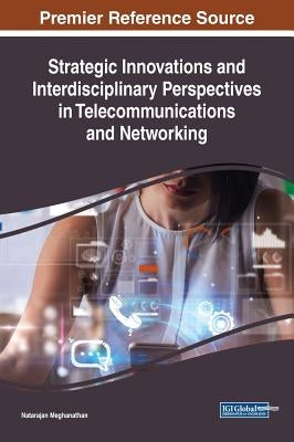 Strategic Innovations and Interdisciplinary Perspectives in Telecommunications and Networking by Meghanathan, Natarajan