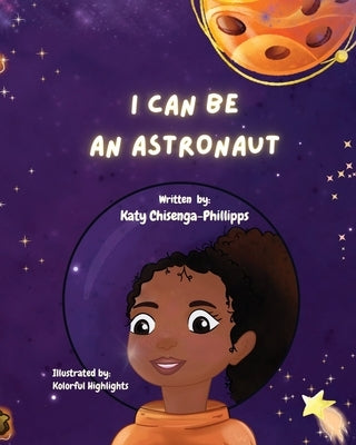 I Can Be An Astronaut! by Chisenga-Phillipps, Katy