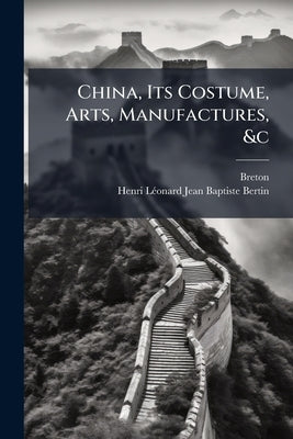 China, Its Costume, Arts, Manufactures, &c by Breton