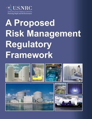 A Proposed Risk Management Regulatory Framework by Commission, U. S. Nuclear Regulatory