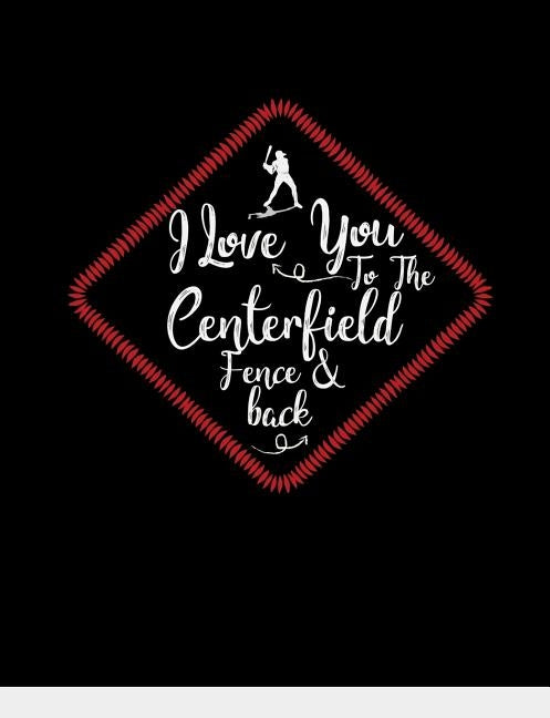 I Love You To The Centerfield Fence & Back: Baseball College Ruled Composition Notebook by Notebooks, Baseball