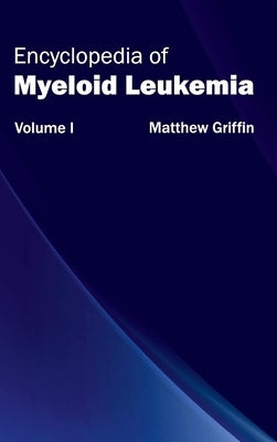 Encyclopedia of Myeloid Leukemia: Volume I by Griffin, Matthew
