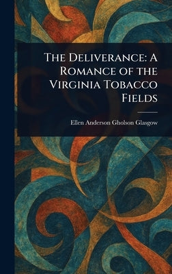 The Deliverance: A Romance of the Virginia Tobacco Fields by Glasgow, Ellen Anderson Gholson