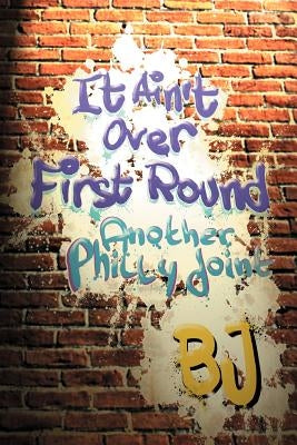 It Ain't Over First Round: Another Philly Joint by Bj