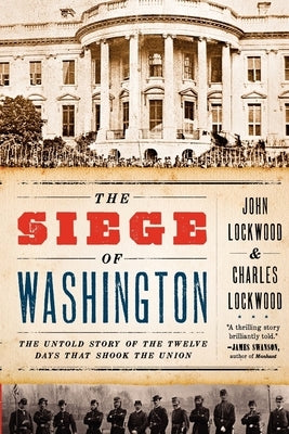 The Siege of Washington: The Untold Story of the Twelve Days That Shook the Union by Lockwood, John