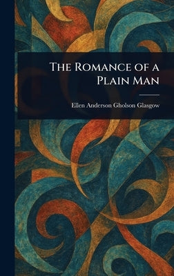The Romance of a Plain Man by Glasgow, Ellen Anderson Gholson