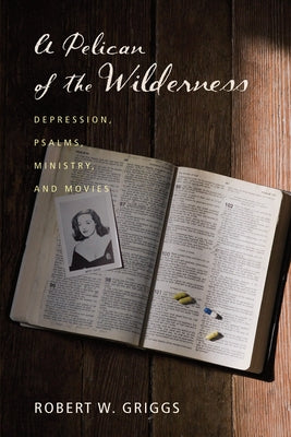 A Pelican of the Wilderness: Depression, Psalms, Ministry, and Movies by Griggs, Robert W.