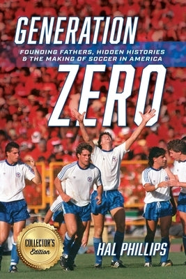 Generation Zero: Founding Fathers, Hidden Histories & the Making of Soccer in America (Collector's Edition) by Phillips, Hal