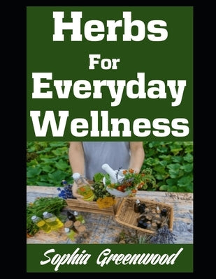 Herbs For Everyday Wellness: Totally Natural Remedies For Common Ailments by Greenwood, Sophia