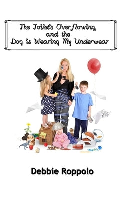 The Toilet Is Over-Flowing & The Dog Is Wearing My Underwear by Roppolo, Debbie