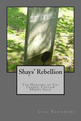 Shays' Rebellion: The Hanging of Co-Leader, Captain Henry Gale by Saunders, Lisa