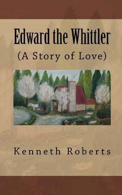 Edward the Whittler: (A Story of Love) by Roberts, Kenneth Leon