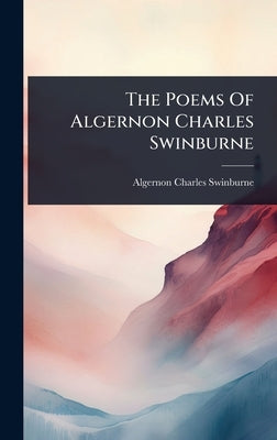 The Poems Of Algernon Charles Swinburne by Swinburne, Algernon Charles