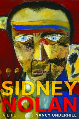 Sidney Nolan: A Life by Underhill, Nancy