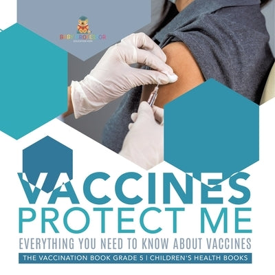Vaccines Protect Me Everything You Need to Know About Vaccines the Vaccination Book Grade 5 Children's Health Books by Baby Professor